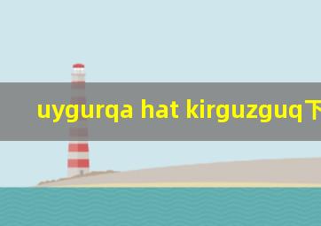 uygurqa hat kirguzguq下载2019